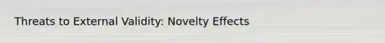 Threats to External Validity: Novelty Effects