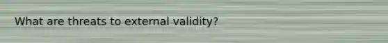 What are threats to external validity?