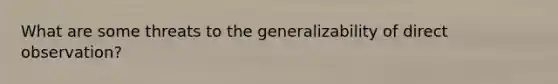 What are some threats to the generalizability of direct observation?