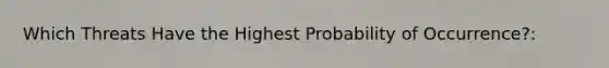 Which Threats Have the Highest Probability of Occurrence?: