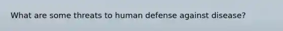 What are some threats to human defense against disease?