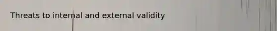 Threats to internal and external validity