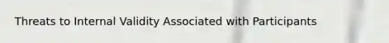 Threats to Internal Validity Associated with Participants