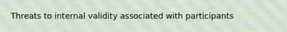 Threats to internal validity associated with participants