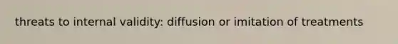 threats to internal validity: diffusion or imitation of treatments