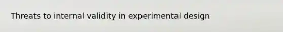 Threats to internal validity in experimental design