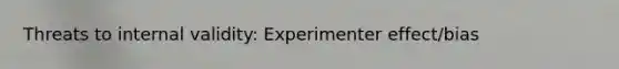 Threats to internal validity: Experimenter effect/bias