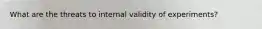 What are the threats to internal validity of experiments?