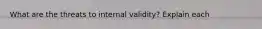 What are the threats to internal validity? Explain each