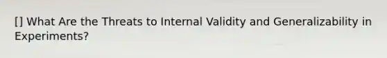 [] What Are the Threats to Internal Validity and Generalizability in Experiments?