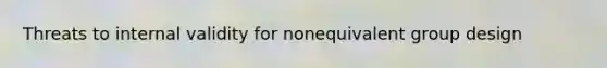 Threats to internal validity for nonequivalent group design