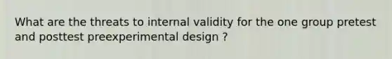 What are the threats to internal validity for the one group pretest and posttest preexperimental design ?