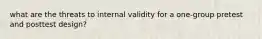 what are the threats to internal validity for a one-group pretest and posttest design?