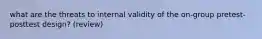 what are the threats to internal validity of the on-group pretest-posttest design? (review)