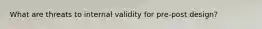 What are threats to internal validity for pre-post design?