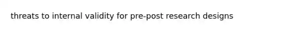 threats to internal validity for pre-post <a href='https://www.questionai.com/knowledge/kbyzaJ4aE3-research-design' class='anchor-knowledge'>research design</a>s