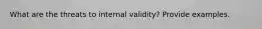 What are the threats to internal validity? Provide examples.
