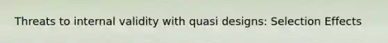 Threats to internal validity with quasi designs: Selection Effects