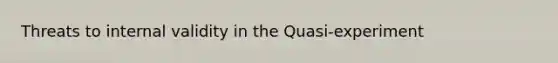 Threats to internal validity in the Quasi-experiment