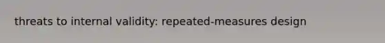 threats to internal validity: repeated-measures design