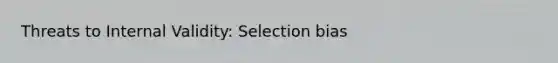 Threats to Internal Validity: Selection bias