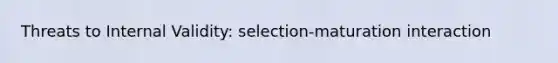 Threats to Internal Validity: selection-maturation interaction