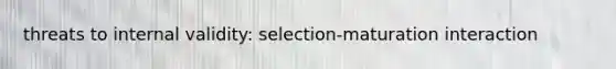 threats to internal validity: selection-maturation interaction
