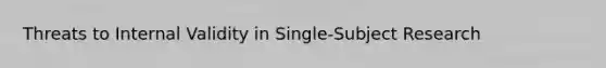Threats to Internal Validity in Single-Subject Research