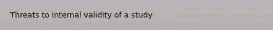 Threats to internal validity of a study