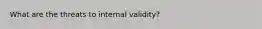 What are the threats to internal validity?