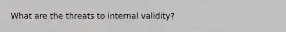 What are the threats to internal validity?