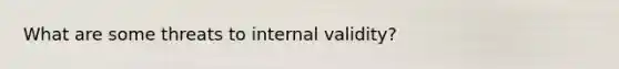 What are some threats to internal validity?