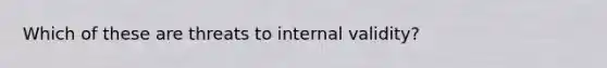 Which of these are threats to internal validity?