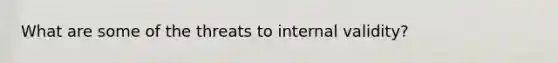 What are some of the threats to internal validity?