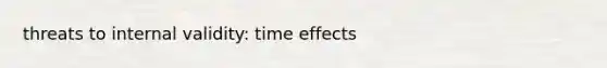 threats to internal validity: time effects