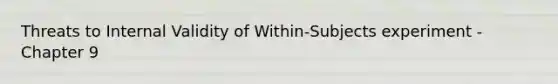 Threats to Internal Validity of Within-Subjects experiment - Chapter 9