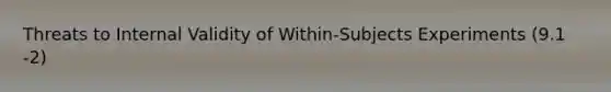 Threats to Internal Validity of Within-Subjects Experiments (9.1 -2)