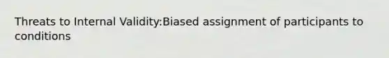 Threats to Internal Validity:Biased assignment of participants to conditions