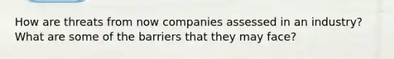 How are threats from now companies assessed in an industry? What are some of the barriers that they may face?