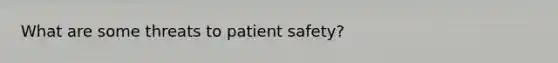 What are some threats to patient safety?