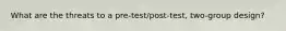 What are the threats to a pre-test/post-test, two-group design?