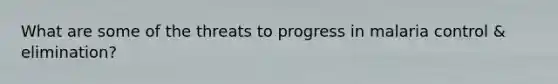 What are some of the threats to progress in malaria control & elimination?