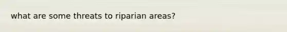 what are some threats to riparian areas?