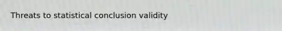 Threats to statistical conclusion validity