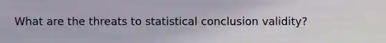 What are the threats to statistical conclusion validity?