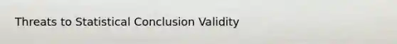 Threats to Statistical Conclusion Validity