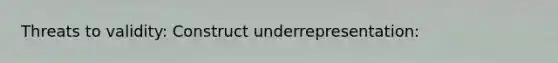 Threats to validity: Construct underrepresentation: