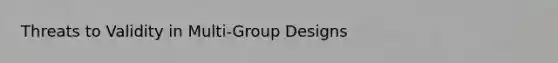 Threats to Validity in Multi-Group Designs