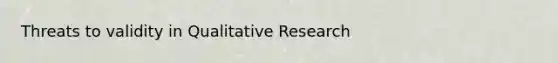 Threats to validity in Qualitative Research