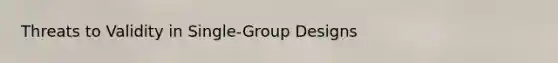 Threats to Validity in Single-Group Designs